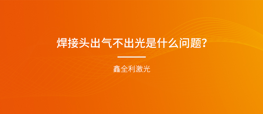 手持式激光焊接機(jī)的焊接頭出氣不出光是什么問題？